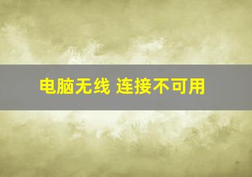 电脑无线 连接不可用